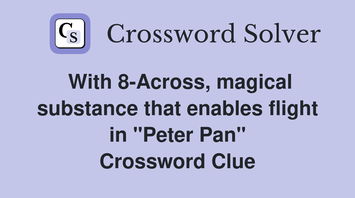 With 8Across, magical substance that enables flight in "Peter Pan